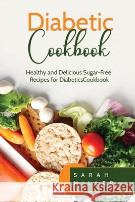 Diabetic Cookbook: Healthy and Delicious Sugar-Free Recipes for Diabetics Sarah Miller 9781801491044 17 Books Publishing - książka