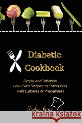 Diabetic Cookbook: Simple and Delicious Low-Carb Recipes to Eating Well with Diabetes or Prediabetes Sophie Kruis 9781803117980 Sophie Kruis - książka