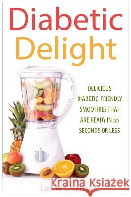 Diabetic Delight: Delicious Diabetic-Friendly Smoothies That Are Ready in 55 Seconds or Less Leslie Cherry 9781511854665 Createspace - książka