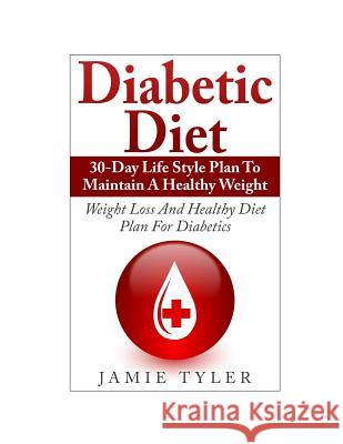Diabetic Diet: 30-Day Lifestyle Plan To Maintain A Healthy Weight: Weight Loss and Healthy Diet Plan For Diabetics Tyler, Jamie 9781507511763 Createspace - książka