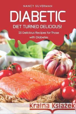 Diabetic Diet Turned Delicious!: 25 Delicious Recipes for Those with Diabetes Nancy Silverman 9781798252772 Independently Published - książka