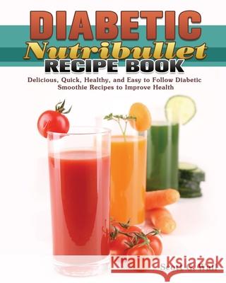 Diabetic Nutribullet Recipe Book: Delicious, Quick, Healthy, and Easy to Follow Diabetic Smoothie Recipes to Improve Health Scott G. Wall 9781649847669 Scott G. Wall - książka