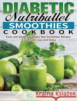 Diabetic Nutribullet Smoothies Cookbook: Easy and Healthy Diabetes Diet Smoothies Recipes For Weight Loss and Detox Janet Gaylord 9781649847652 Janet Gaylord - książka