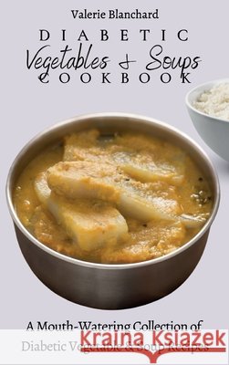 Diabetic Vegetables & Soups Cookbook: A Mouth-Watering Collection of Diabetic Vegetable & Soup Recipes Valerie Blanchard 9781802777765 Valerie Blanchard - książka