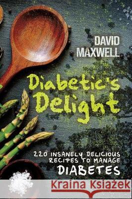 Diabetic's Delight: 220 Insanely Delicious Recipes to Manage Diabetes David Maxwell 9781729064504 Independently Published - książka