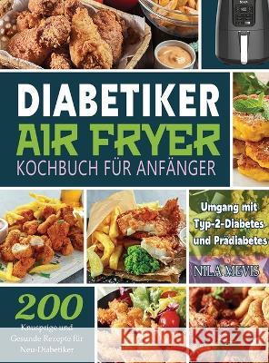 Diabetiker Air Fryer Kochbuch Für Anfänger: 200 Knusprige und Gesunde Rezepte für Neu-Diabetiker Umgang mit Typ-2-Diabetes und Prädiabetes Nila Mevis 9781804141892 Kive Nane - książka