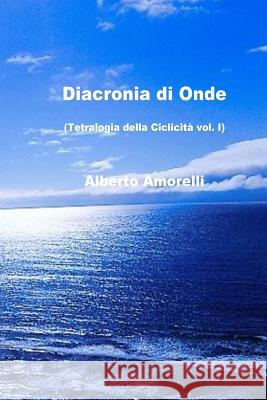 Diacronia di onde: Tetralogia della Ciclicità vol. I Amorelli, Alberto 9781517559182 Createspace - książka