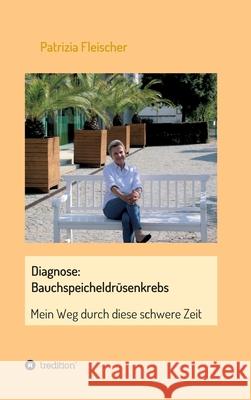 Diagnose: Bauchspeicheldrüsenkrebs: Mein Weg durch diese schwere Zeit Fleischer, Patrizia 9783347193321 Tredition Gmbh - książka