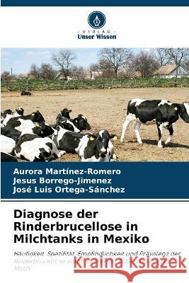 Diagnose der Rinderbrucellose in Milchtanks in Mexiko Aurora Martinez-Romero Jesus Borrego-Jimenez Jos? Luis Ortega-S?nchez 9786205536681 Verlag Unser Wissen - książka