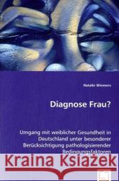 Diagnose Frau? : Umgang mit weiblicher Gesundheit in Deutschland unter besonderer Berücksichtigung pathologisierender Bedingungsfaktoren Wiemers, Natalie 9783639032420 VDM Verlag Dr. Müller - książka