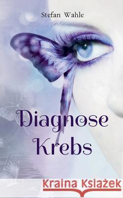 Diagnose Krebs: Ein Tagebuch über die Entdeckung und Behandlung der Erkrankung Stefan Wahle 9783748111900 Books on Demand - książka