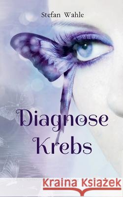 Diagnose Krebs: Ein Tagebuch über die Entdeckung und Behandlung der Erkrankung Stefan Wahle 9783748111900 Books on Demand - książka