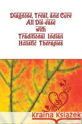 Diagnose, Treat, and Cure All Dis-ease with Traditional Indian Holistic Therapies Kaur, Vera 9781504995559 Authorhouse - książka