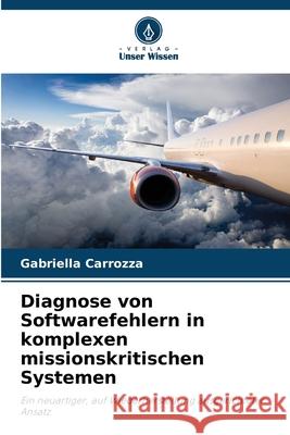 Diagnose von Softwarefehlern in komplexen missionskritischen Systemen Carrozza, Gabriella 9786209158520 Verlag Unser Wissen - książka