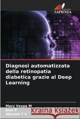 Diagnosi automatizzata della retinopatia diabetica grazie al Deep Learning Vespa M, Mary, P, Jose, T V, Abirami 9786209568527 Edizioni Sapienza - książka