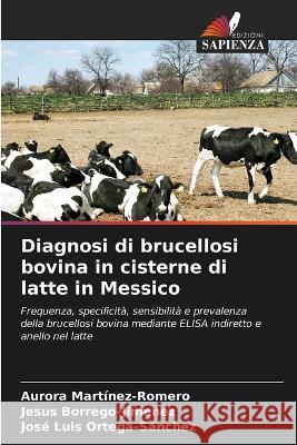 Diagnosi di brucellosi bovina in cisterne di latte in Messico Aurora Martinez-Romero Jesus Borrego-Jimenez Jos? Luis Ortega-S?nchez 9786205536728 Edizioni Sapienza - książka