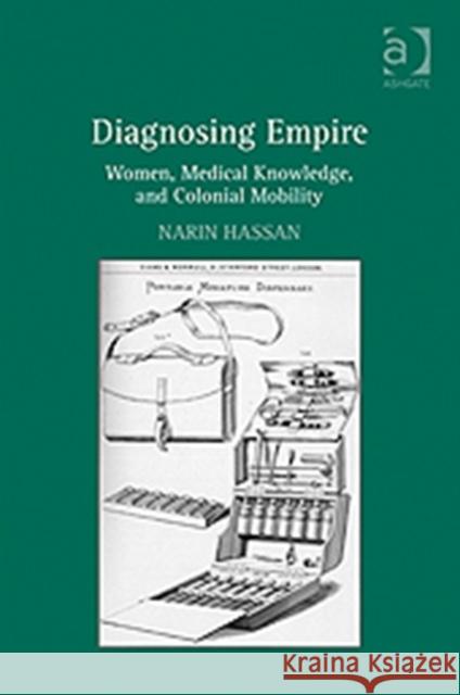 Diagnosing Empire: Women, Medical Knowledge, and Colonial Mobility Hassan, Narin 9781409426110 Ashgate Publishing Limited - książka