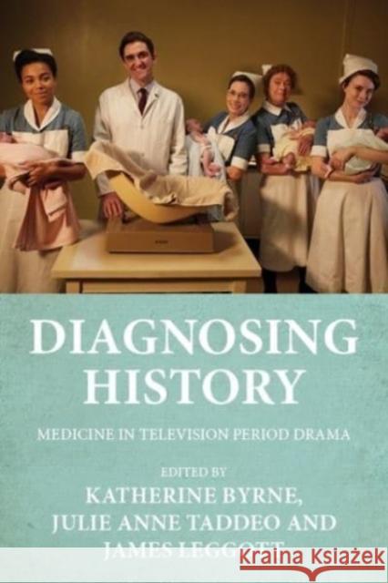 Diagnosing History: Medicine in Television Period Drama Katherine Byrne Julie Anne Taddeo James Leggott 9781526163288 Manchester University Press - książka