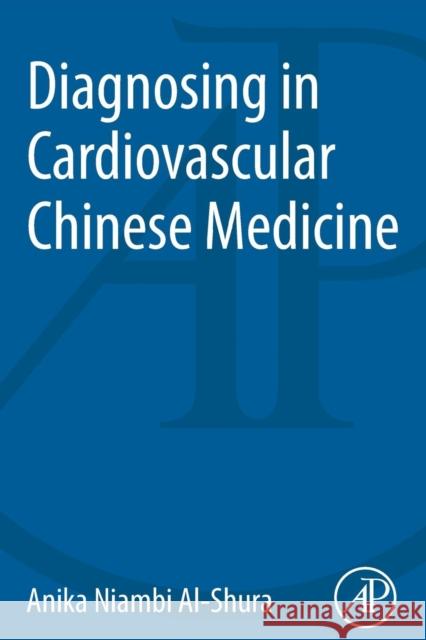 Diagnosing in Cardiovascular Chinese Medicine Anika Niambi Al-Shura (Niambi Wellness Institute, Integrative Cardiovascular Chinese Medicine, FL, USA) 9780128001219 Elsevier Science Publishing Co Inc - książka