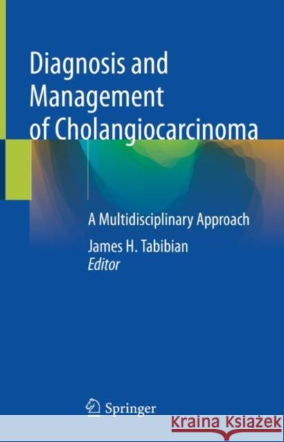 Diagnosis and Management of Cholangiocarcinoma: A Multidisciplinary Approach James H. Tabibian 9783030709358 Springer - książka