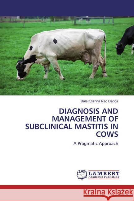 DIAGNOSIS AND MANAGEMENT OF SUBCLINICAL MASTITIS IN COWS : A Pragmatic Approach Dabbir, Bala Krishna Rao 9786200502230 LAP Lambert Academic Publishing - książka