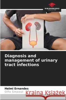 Diagnosis and management of urinary tract infections Ernandes, Helmi, Smaoui, Olfa 9786209084508 Our Knowledge Publishing - książka