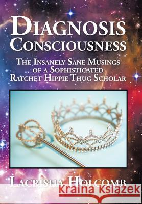 Diagnosis Consciousness: The Insanely Sane Musings of a Sophisticated Ratchet Hippie Thug Scholar Lacrisha Holcomb 9781504949132 Authorhouse - książka