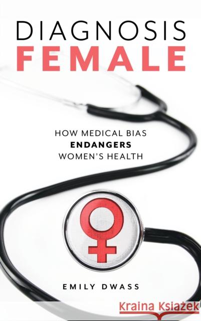 Diagnosis Female: How Medical Bias Endangers Women's Health Emily Dwass 9781538114469 Rowman & Littlefield Publishers - książka