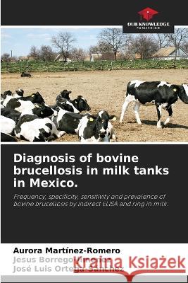 Diagnosis of bovine brucellosis in milk tanks in Mexico. Aurora Martinez-Romero Jesus Borrego-Jimenez Jos? Luis Ortega-S?nchez 9786205536674 Our Knowledge Publishing - książka