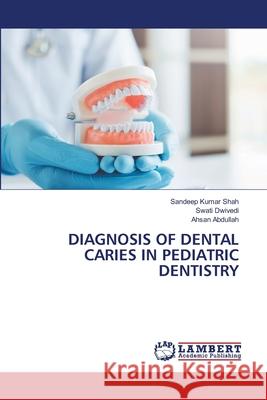 DIAGNOSIS OF DENTAL CARIES IN PEDIATRIC DENTISTRY Shah, Sandeep Kumar, Dwivedi, Swati, Abdullah, Ahsan 9786209096198 LAP Lambert Academic Publishing - książka