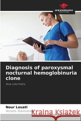Diagnosis of paroxysmal nocturnal hemoglobinuria clone Louati, Nour, Dammak, Ikram 9786208757007 Our Knowledge Publishing - książka