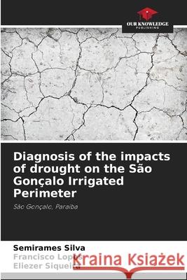 Diagnosis of the impacts of drought on the São Gonçalo Irrigated Perimeter Silva, Semirames, Lopes, Francisco, Siqueira, Eliezer 9786206820840 Our Knowledge Publishing - książka
