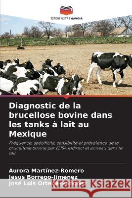 Diagnostic de la brucellose bovine dans les tanks ? lait au Mexique Aurora Martinez-Romero Jesus Borrego-Jimenez Jos? Luis Ortega-S?nchez 9786205536698 Editions Notre Savoir - książka