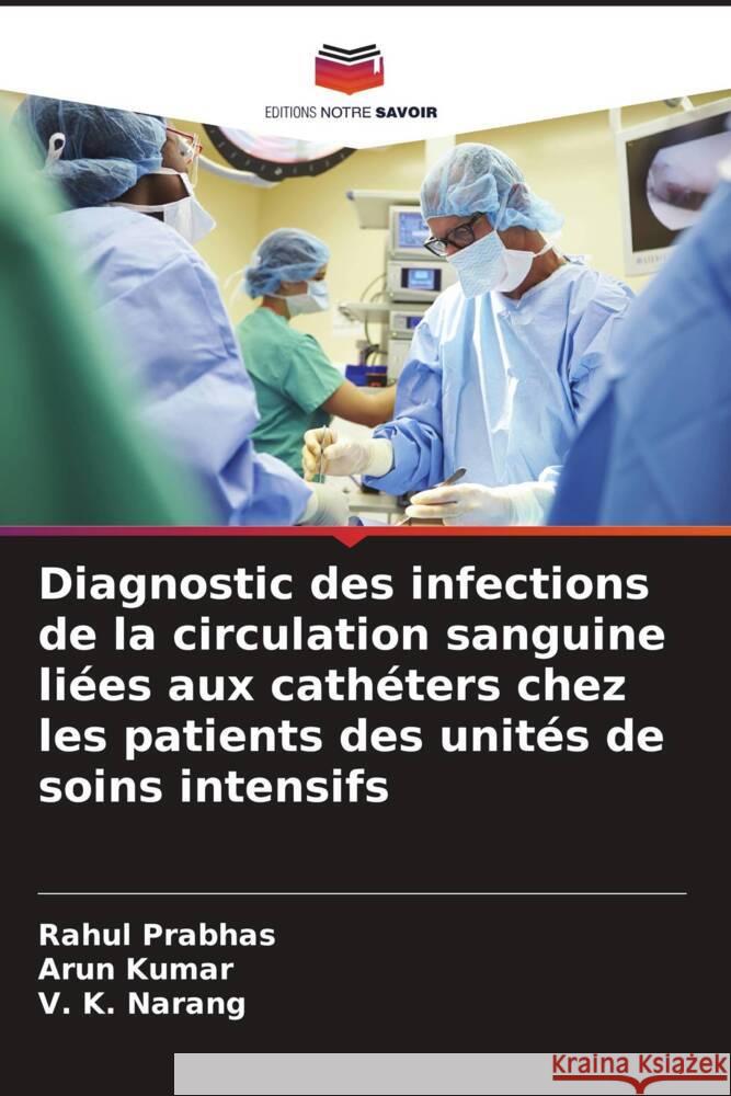 Diagnostic des infections de la circulation sanguine li?es aux cath?ters chez les patients des unit?s de soins intensifs Rahul Prabhas Arun Kumar V. K. Narang 9786207427390 Editions Notre Savoir - książka