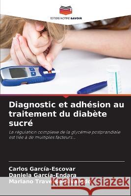 Diagnostic et adhesion au traitement du diabete sucre Carlos Garcia-Escovar Daniela Garcia-Endara Mariano Traverso-Alvarado 9786205556054 Editions Notre Savoir - książka