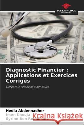 Diagnostic Financier : Applications et Exercices Corrigés Abdennadher, Hedia, Khouja, Imen, Ben Romdhane, Syrine 9786208950835 Our Knowledge Publishing - książka