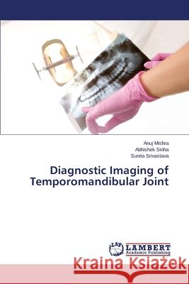 Diagnostic Imaging of Temporomandibular Joint Mishra Anuj                              Sinha Abhishek                           Srivastava Sunita 9783659767395 LAP Lambert Academic Publishing - książka