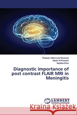 Diagnostic importance of post contrast FLAIR MRI in Meningitis Nizamani, Waseem Mehmood; Al Khuraish, Nader; Khan, Mujtaba 9786139449774 LAP Lambert Academic Publishing - książka