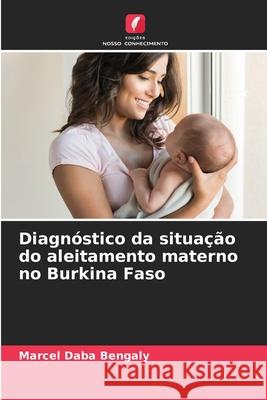 Diagnóstico da situação do aleitamento materno no Burkina Faso Marcel Daba Bengaly, Edouard Zerbo 9786204174549 Edicoes Nosso Conhecimento - książka