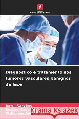 Diagnostico e tratamento dos tumores vasculares benignos da face Rasul Sadykov Rustam Sadykov Muhammadali Karimov 9786206247135 Edicoes Nosso Conhecimento - książka