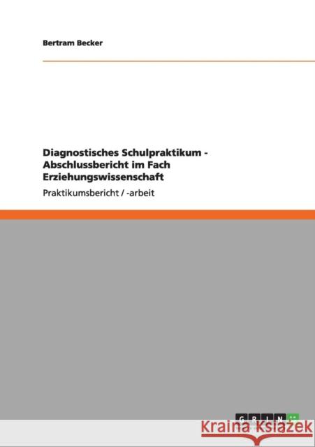 Diagnostisches Schulpraktikum - Abschlussbericht im Fach Erziehungswissenschaft Bertram Becker 9783640991914 Grin Verlag - książka