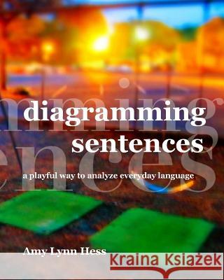 Diagramming Sentences: A Playful Way to Analyze Everyday Language Amy Lynn Hess 9781495336744 Createspace - książka