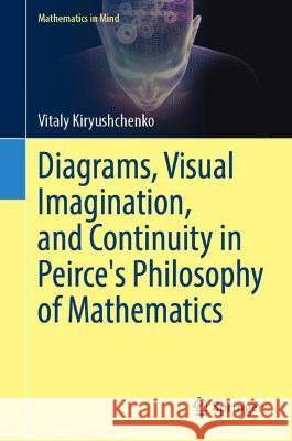 Diagrams, Visual Imagination, and Continuity in Peirce's Philosophy of Mathematics Vitaly Kiryushchenko 9783031232442 Springer - książka