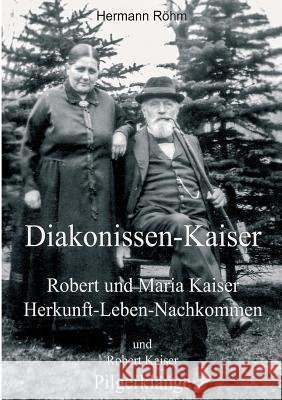 Diakonissen-Kaiser: Robert und Maria Kaiser, Herkunft - Leben - Nachkommen, und Robert Kaiser, Pilgerklänge Röhm, Hermann 9783746924106 Tredition Gmbh - książka