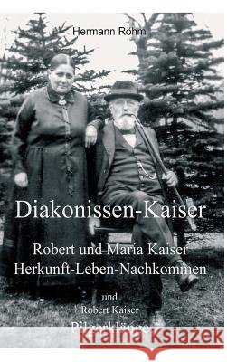Diakonissen-Kaiser: Robert und Maria Kaiser, Herkunft - Leben - Nachkommen, und Robert Kaiser, Pilgerklänge Röhm, Hermann 9783746924113 Tredition Gmbh - książka