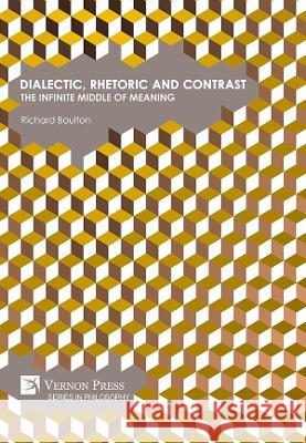 Dialectic, Rhetoric and Contrast: The Infinite Middle of Meaning Richard Boulton 9781648891496 Vernon Press - książka