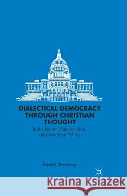 Dialectical Democracy Through Christian Thought: Individualism, Relationalism, and American Politics David R. Brockman D. Brockman 9781349467297 Palgrave MacMillan - książka