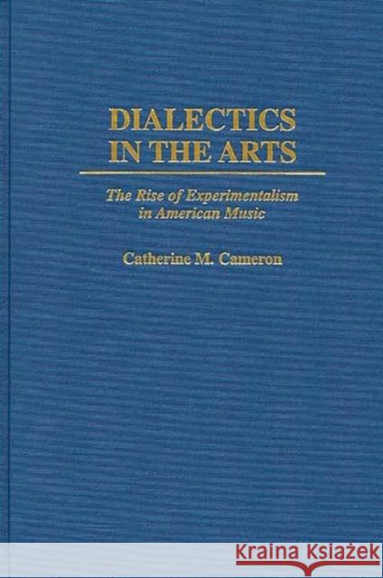 Dialectics in the Arts: The Rise of Experimentalism in American Music Cameron, Catherine Mary 9780275956103 Praeger Publishers - książka