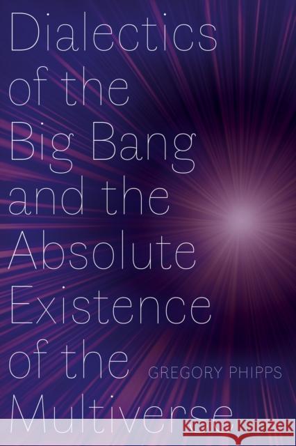 Dialectics of the Big Bang and the Absolute Existence of the Multiverse Gregory Phipps 9781772127355 University of Alberta Press - książka