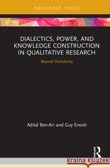 Dialectics, Power, and Knowledge Construction in Qualitative Research: Beyond Dichotomy Adital Ben-Ari Guy Enosh 9780415833400 Routledge - książka